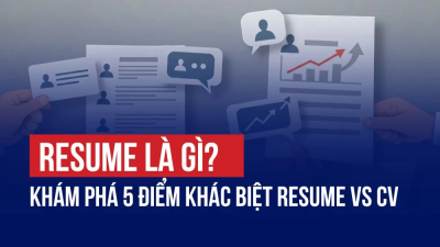 RESUME LÀ GÌ? KHÁM PHÁ 5 ĐIỂM KHÁC BIỆT RESUME VS CV KHÔNG THỂ BỎ LỠ