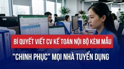 BÍ QUYẾT VIẾT CV KẾ TOÁN NỘI BỘ KÈM MẪU “CHINH PHỤC” MỌI NHÀ TUYỂN DỤNG