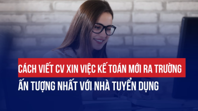 CÁCH VIẾT CV XIN VIỆC KẾ TOÁN MỚI RA TRƯỜNG ẤN TƯỢNG NHẤT