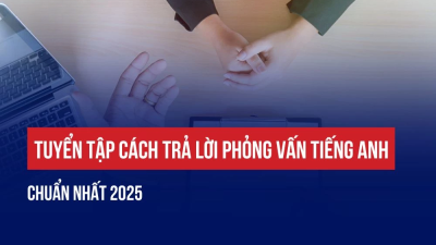 TUYỂN TẬP CÁCH TRẢ LỜI PHỎNG VẤN TIẾNG ANH CHUẨN NHẤT 2025