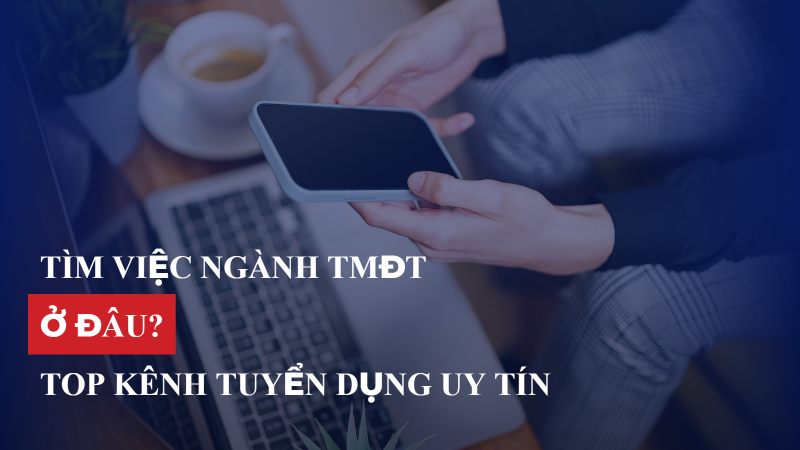 Tìm việc ngành TMĐT ở đâu? Top kênh tuyển dụng uy tín