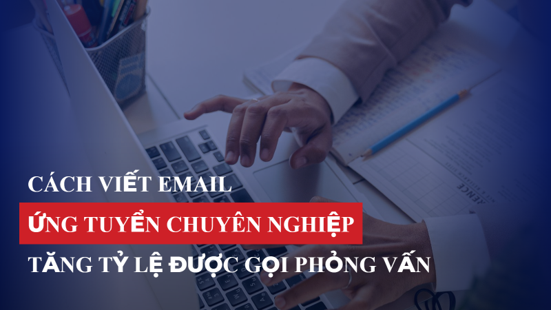 Cách viết email ứng tuyển chuyên nghiệp, tăng tỷ lệ được gọi phỏng vấn