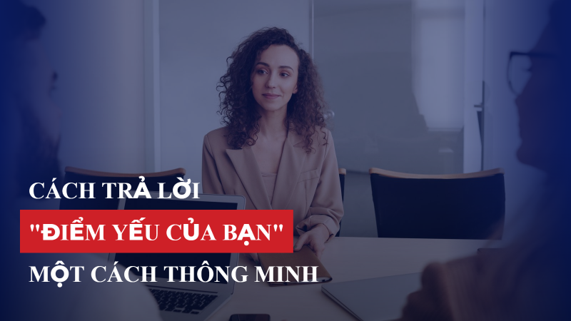 Cách trả lời 'Điểm yếu của bạn là gì?' thông minh