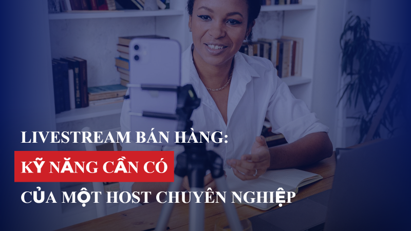 Livestream bán hàng: Kỹ năng cần có của một Host chuyên nghiệp