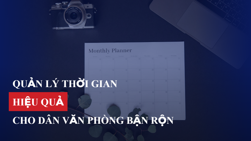 Quản lý thời gian hiệu quả cho dân văn phòng bận rộn
