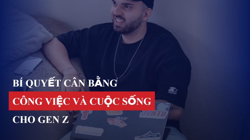 Bí quyết cân bằng công việc và cuộc sống cho Gen Z